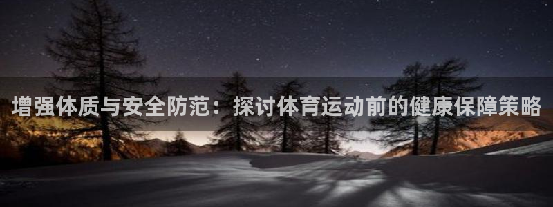 球客岛：增强体质与安全防范：探讨体育运动前的健康保障策略
