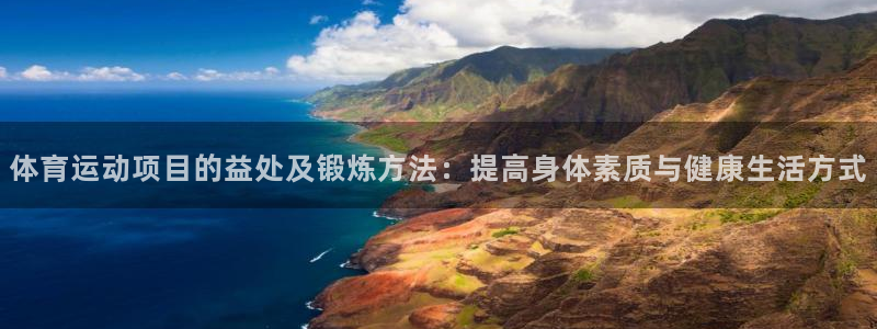 球客岛：体育运动项目的益处及锻炼方法：提高身体素质与健康生活方式