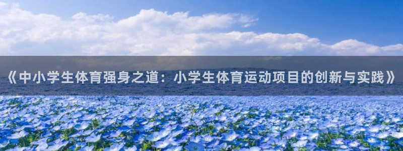 球客岛：《中小学生体育强身之道：小学生体育运动项目的创新与实践》