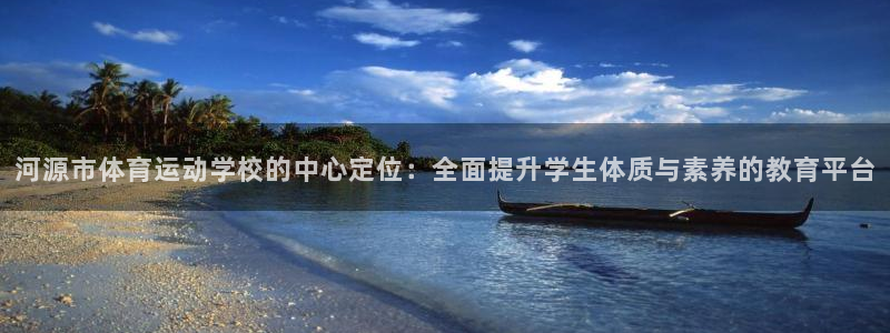 球客岛：河源市体育运动学校的中心定位：全面提升学生体质与素养的教育平台